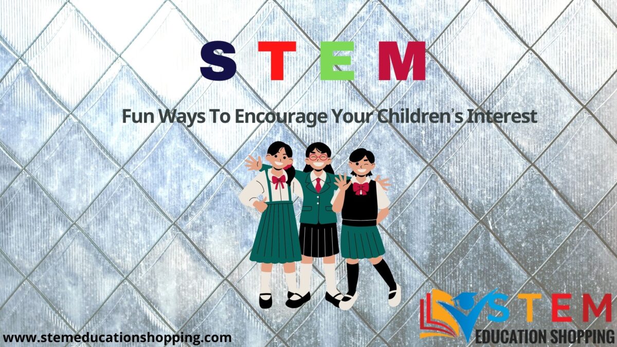 Fun Ways To Encourage Your Children’s Interest In STEM